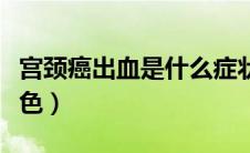 宫颈癌出血是什么症状（宫颈癌出血是什么颜色）