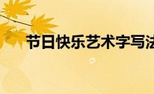 节日快乐艺术字写法(节日快乐艺术字)