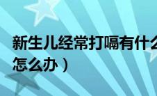 新生儿经常打嗝有什么影响（新生儿经常打嗝怎么办）