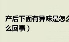 产后下面有异味是怎么回事（下面有异味是怎么回事）
