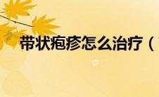 带状疱疹怎么治疗（带状疱疹怎么治疗）