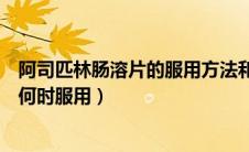 阿司匹林肠溶片的服用方法和注意事项（阿司匹林肠溶片该何时服用）