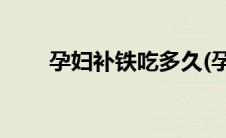 孕妇补铁吃多久(孕妇补铁吃什么药)