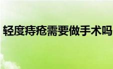 轻度痔疮需要做手术吗（痔疮需要做手术吗）