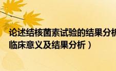 论述结核菌素试验的结果分析及临床意义（结核菌素试验的临床意义及结果分析）