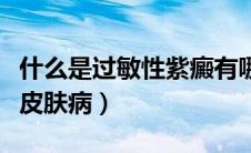什么是过敏性紫癜有哪些症状（什么是过敏性皮肤病）