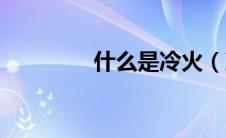 什么是冷火（冷火是什么）