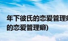 年下彼氏的恋爱管理癖drama翻译(年下彼氏的恋爱管理癖)