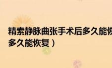 精索静脉曲张手术后多久能恢复正常（精索静脉曲张手术后多久能恢复）