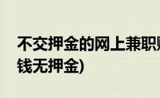 不交押金的网上兼职赚钱有哪些(学生网上赚钱无押金)
