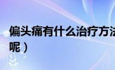 偏头痛有什么治疗方法（偏头痛是怎样治疗的呢）
