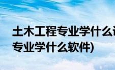 土木工程专业学什么课程英语表达(土木工程专业学什么软件)