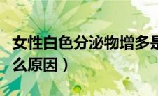 女性白色分泌物增多是什么原因（白带增多什么原因）