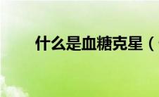 什么是血糖克星（什么是血糖试纸）