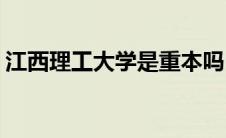 江西理工大学是重本吗(江西理工大学是几本)