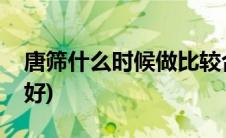 唐筛什么时候做比较合适(唐筛什么时候做最好)