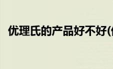优理氏的产品好不好(优理氏的产品好不好)