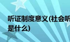 听证制度意义(社会听证制度的作用以及目的是什么)