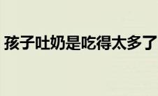 孩子吐奶是吃得太多了吗（孩子吐奶怎么办）