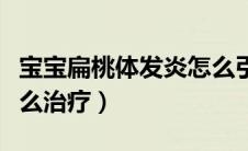 宝宝扁桃体发炎怎么引起（宝宝扁桃体发炎怎么治疗）