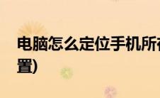 电脑怎么定位手机所在位置(电脑定位手机位置)