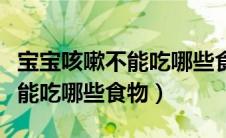 宝宝咳嗽不能吃哪些食物和水果（宝宝咳嗽不能吃哪些食物）