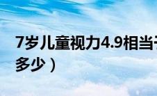 7岁儿童视力4.9相当于多少（视力4.7相当于多少）