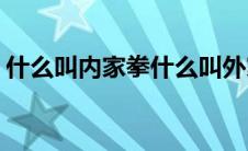 什么叫内家拳什么叫外家拳(外家拳叫什么拳)