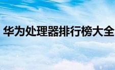 华为处理器排行榜大全（华为处理器排行榜）