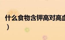 什么食物含钾高对高血压好（什么食物含钾高）