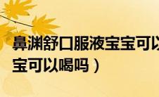 鼻渊舒口服液宝宝可以吃吗（鼻渊舒口服液宝宝可以喝吗）