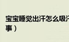 宝宝睡觉出汗怎么吸汗（宝宝睡觉出汗怎么回事）