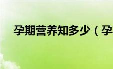 孕期营养知多少（孕期营养你了解多少）