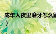 成年人夜里磨牙怎么解决好（人为什么会磨牙）