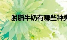 脱脂牛奶有哪些种类(脱脂牛奶有哪些)
