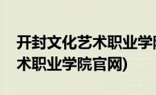 开封文化艺术职业学院官网查询(开封文化艺术职业学院官网)