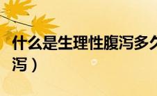 什么是生理性腹泻多久会好（什么是生理性腹泻）