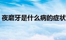 夜磨牙是什么病的症状（夜磨牙是什么原因）
