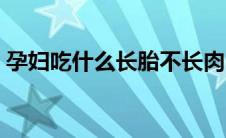 孕妇吃什么长胎不长肉（孕妇吃什么去胎毒）