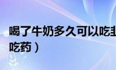 喝了牛奶多久可以吃韭菜（喝了牛奶多久可以吃药）