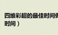 四维彩超的最佳时间做几次（四维彩超的最佳时间）