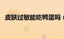 皮肤过敏能吃鸭蛋吗（皮肤过敏能吃鱼吗）