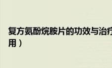复方氨酚烷胺片的功效与治疗（复方氨酚烷胺片的功效与作用）