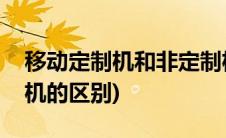 移动定制机和非定制机区别(定制机和非定制机的区别)