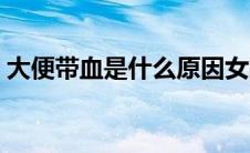 大便带血是什么原因女的（大便带血是什么）