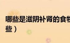 哪些是滋阴补肾的食物（滋阴补肾的食物有那些）