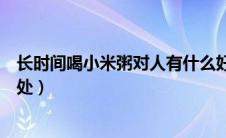 长时间喝小米粥对人有什么好处（长期喝小米粥的好处和坏处）