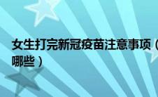 女生打完新冠疫苗注意事项（女生打完新冠疫苗注意事项有哪些）