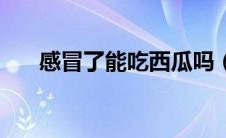 感冒了能吃西瓜吗（感冒了能艾灸吗）