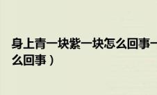 身上青一块紫一块怎么回事一碰就疼（身上青一块紫一块怎么回事）